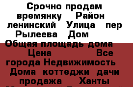 Срочно продам времянку! › Район ­ ленинский › Улица ­ пер.Рылеева › Дом ­ 13 › Общая площадь дома ­ 31 › Цена ­ 480 000 - Все города Недвижимость » Дома, коттеджи, дачи продажа   . Ханты-Мансийский,Белоярский г.